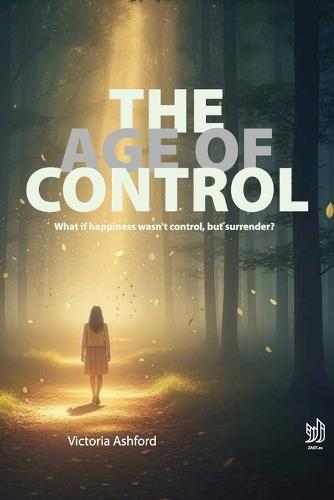 The Age of Control: What if happiness wasn't control, but surrender?
