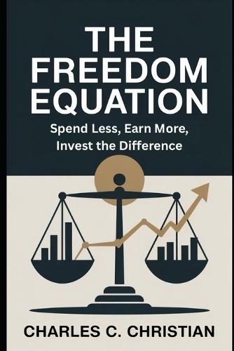 The Freedom Equation: Spend Less, Earn More, Invest the Difference