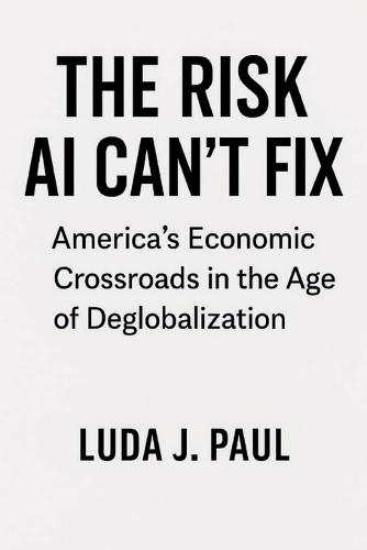 The Risk AI Can't Fix: America's Economic Crossroads in the Age of Deglobalization
