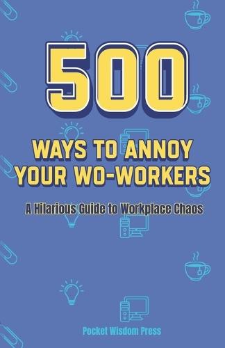 500 ways to annoy your co-workers: A Hilarious Guide to Workplace Chaos