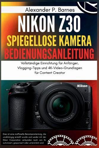 Nikon Z30 Spiegellose Kamera Bedienungsanleitung: Vollständige Einrichtung für Anfänger, Vlogging-Tipps und 4K-Video-Grundlagen für Content Creator