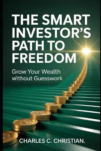The Smart Investor's Path to Freedom: Grow Your Wealth Without Guesswork
