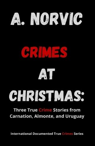 Crimes at Christmas: Three True Crime Stories from Carnation, Almonte, and Uruguay