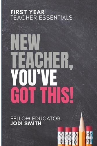 First-Year Teacher Essentials New Teachers, You've Got This: Everything You Need to Build Confidence, Connection, and Classroom Success