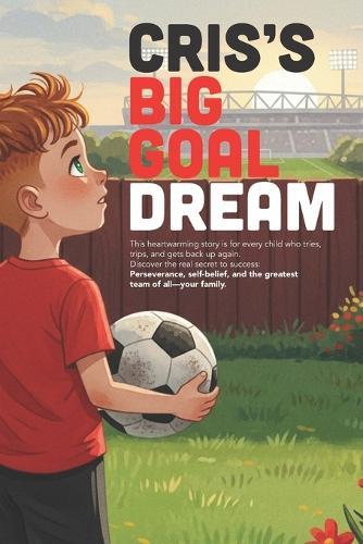 Cris's Big Goal Dream: A short story of family love and perseverance.