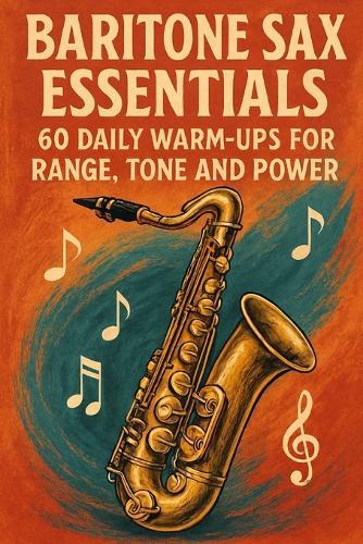 Baritone Sax Essentials: 60 Daily Warm-Ups for Range, Tone and Power