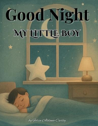 Good Night My Little Boy: A Snuggle Soft Bedtime Story