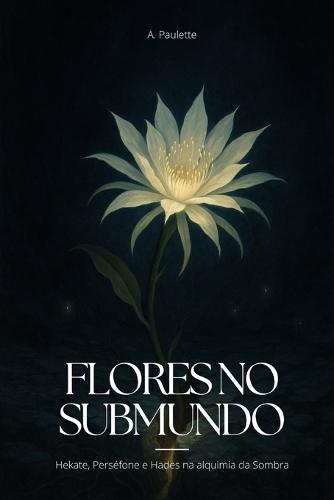 Flores no Submundo: Hekate, Perséfone e Hades e a alquimia da Sombra