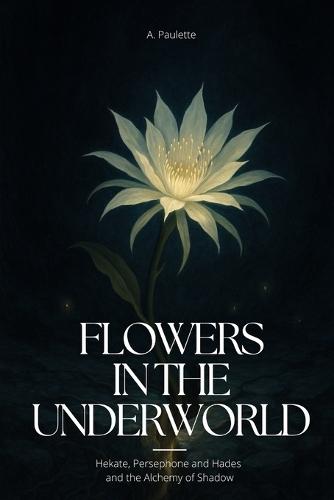 Flowers in the Underwolrd: Hekate, Persephone and Hades and the Alchemy of Shadow