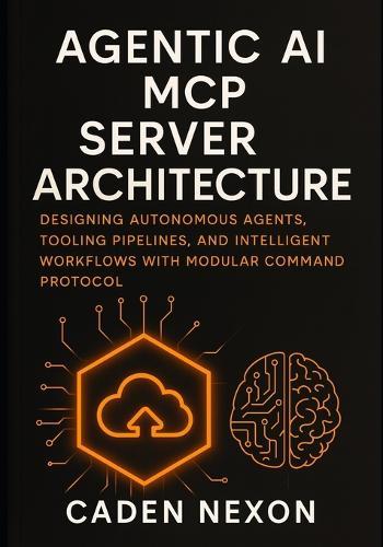 Agentic AI MCP Server Architecture: Designing Autonomous Agents, Tooling Pipelines, and Intelligent Workflows with Modular Command Protocol