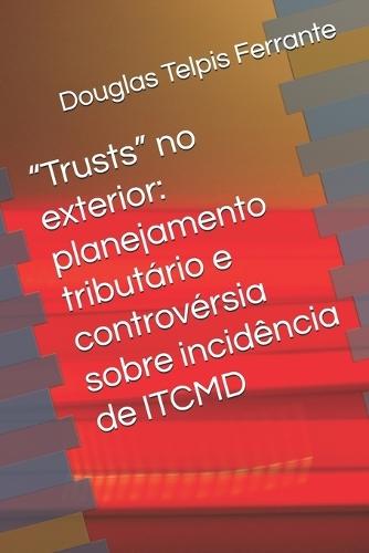 ""Trusts"" no exterior: planejamento tributário e controvérsia sobre incidência de ITCMD
