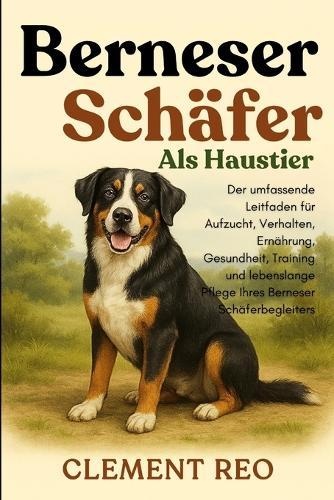 Berneser Schäfer ALS Haustier: Der umfassende Leitfaden für Aufzucht, Verhalten, Ernährung, Gesundheit, Training und lebenslange Pflege Ihres Berneser Schäferbegleiters