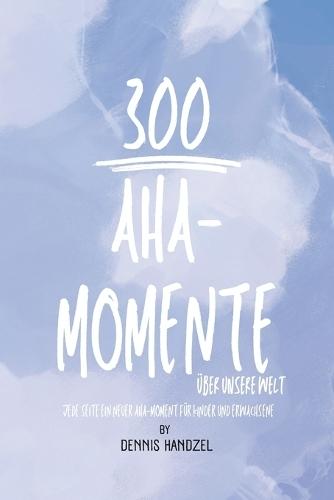 300 Aha-Momente über unsere Welt: Jede Seite ein neuer Aha-Moment für Kinder und Erwachsene