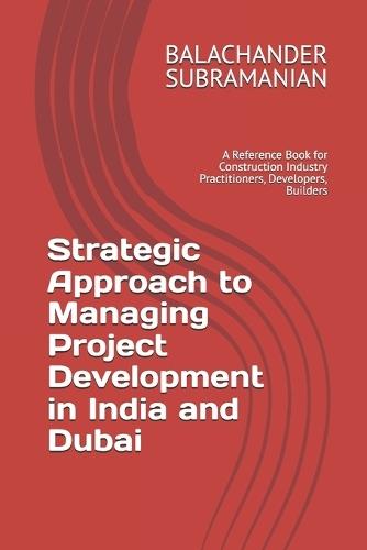 Strategic Approach to Managing Project Development in India and Dubai: A Reference Book for Construction Industry Practitioners, Developers, Builders