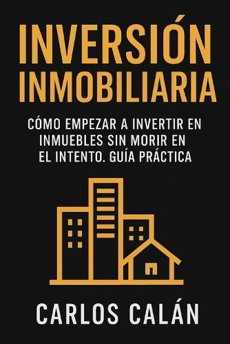 Inversión Inmobiliaria: Cómo empezar a invertir en inmuebles sin morir en el intento. Guía práctica