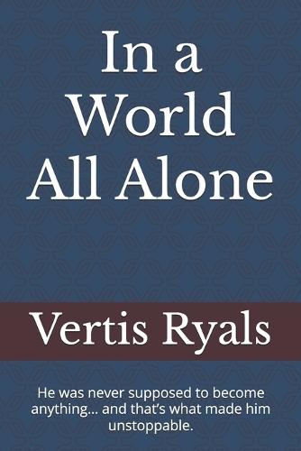 In a World All Alone: He was never supposed to become anything... and that's what made him unstoppable.