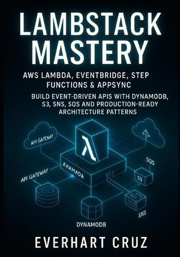 Lambstack Mastery AWS Lambda, Eventbridge, Step Functions & Appsync: Build Event-Driven APIs with Dynamodb, S3, Sns, Sqs and Production-Ready Architecture Patterns