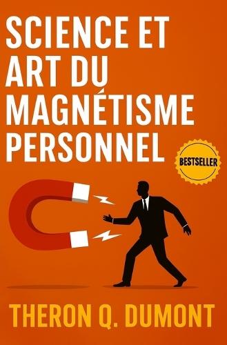 Science et Art du Magnétisme Personnel: Comment Influencer, Inspirer et Séduire Grâce au Magnétisme Personnel