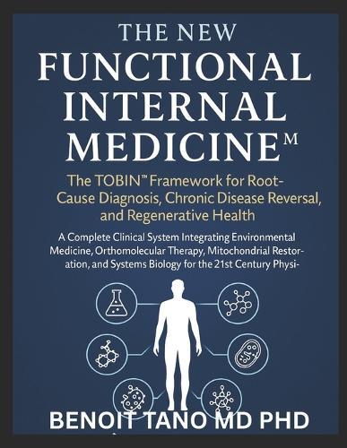The New Functional Internal Medicine(tm): The TOBIN(TM) Framework for Root Cause Diagnosis, Chronic Disease Reversal, and Regenerative Health