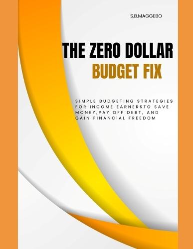 The Zero Dollar Budget Fix: Simple Budgeting Strategies for Income Earners to Save Money, Pay Off Debt and Gain Financial Freedom