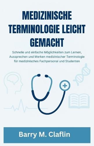 Medizinische Terminologie Leicht Gemacht: Schnelle und einfache Möglichkeiten zum Lernen, Aussprechen und Merken medizinischer Terminologie für medizinisches Fachpersonal und Studenten