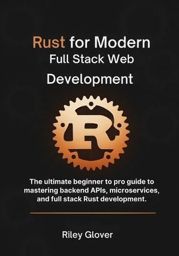 Rust for Modern Full Stack Web Development: The ultimate beginner to pro guide to mastering backend APIs, microservices, and full stack Rust development.