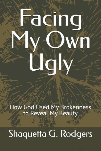 Facing My Own Ugly: How God Used My Brokenness to Reveal My Beauty