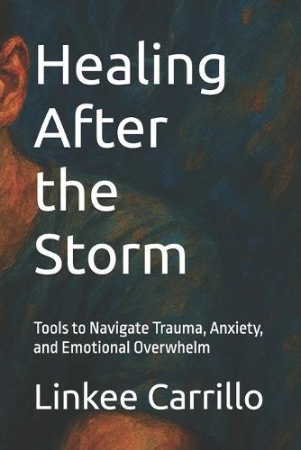 Healing After the Storm: Tools to Navigate Trauma, Anxiety, and Emotional Overwhelm