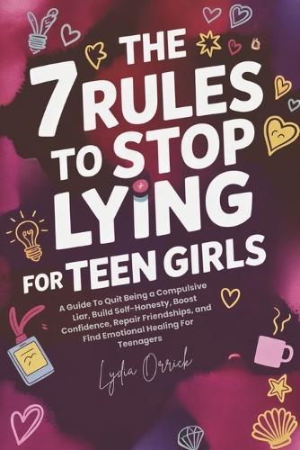The 7 Rules to Stop Lying For Teen Girls: A Guide To Quit Being a Compulsive Liar, Build Self-Honesty, Boost Confidence, Repair Friendships, and Find Emotional Healing For Teenagers