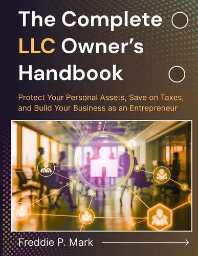 The Complete LLC Owner's Handbook: Protect Your Personal Assets, Save on Taxes, and Build Your Business as an Entrepreneur