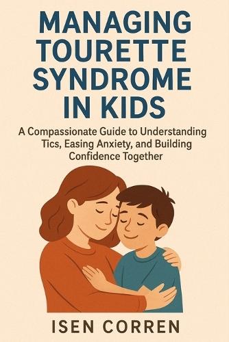 Managing Tourette Syndrome in Kids: A Compassionate Guide to Understanding Tics, Easing Anxiety, and Building Confidence Together
