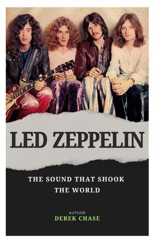 Led Zeppelin: The Sound That Shook the World: The Rise, the Glory, and the Eternal Legacy of Rock's Reluctant Gods