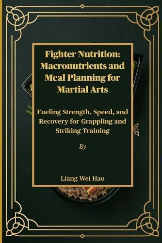 Fighter Nutrition: Macronutrients and Meal Planning for Martial Arts: Fueling Strength, Speed, and Recovery for Grappling and Striking Training