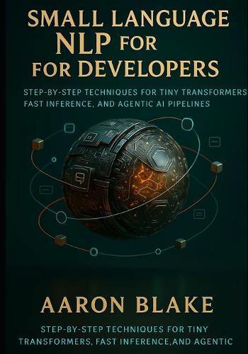 Small Language NLP for Developers: Step-by-Step Techniques for Tiny Transformers, Fast Inference, and Agentic AI Pipelines