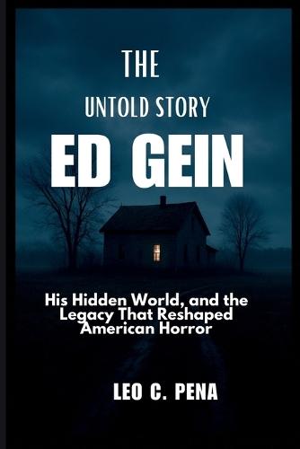 The Untold Story of Ed Gein: His Hidden World, and the Legacy That Reshaped American Horror