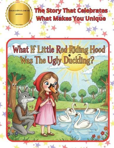 What If Little Red Riding Hood Was The Ugly Duckling?: The Story That Celebrates What Makes You Unique