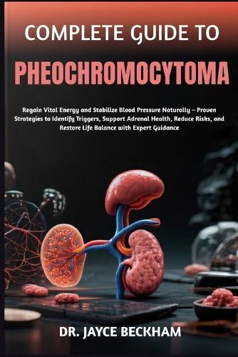 Complete Guide to Pheochromocytoma: Regain Vital Energy and Stabilize Blood Pressure Naturally - Proven Strategies to Identify Triggers, Support Adrenal Health, Reduce Risks, and Restore Life Balance with Expert Guidance