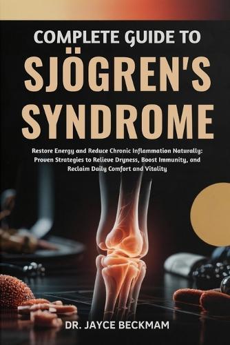 Complete Guide to Sjögren's Syndrome: Restore Energy and Reduce Chronic Inflammation Naturally: Proven Strategies to Relieve Dryness, Boost Immunity, and Reclaim Daily Comfort and Vitality