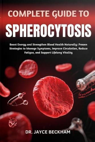 Complete Guide to Spherocytosis: Boost Energy and Strengthen Blood Health Naturally: Proven Strategies to Manage Symptoms, Improve Circulation, Reduce Fatigue, and Support Lifelong Vitality