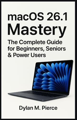 macOS 26.1 Mastery: The Complete Guide for Beginners, Seniors & Power Users