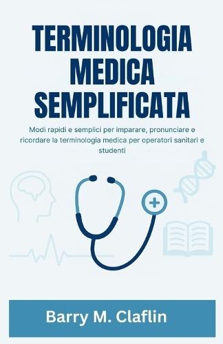 Terminologia Medica Semplificata: Modi rapidi e semplici per imparare, pronunciare e ricordare la terminologia medica per operatori sanitari e studenti