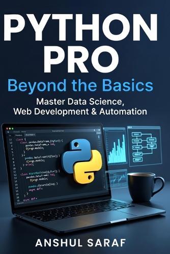 Python Pro: Beyond the Basics Master Intermediate Programming, Build Advanced Projects, and Specialize in Data Science, Web Development, or Automation