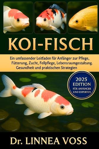 Koi-Fisch: Ein umfassender Leitfaden für Anfänger zur Pflege, Fütterung, Zucht, Fellpflege, Lebensraumgestaltung, Gesundheit und praktischen Strategien