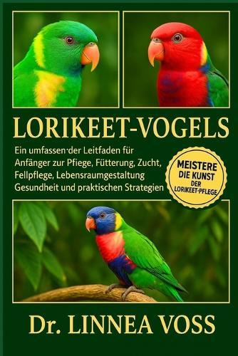 Lorikeet-Vogel S: Ein umfassender Leitfaden für Anfänger zur Pflege, Fütterung, Zucht, Fellpflege, Lebensraumgestaltung, Gesundheit und praktischen Strategien
