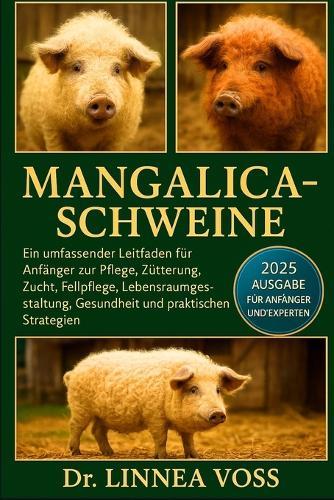 Mangalica-Schweine: Ein umfassender Leitfaden für Anfänger zur Pflege, Fütterung, Zucht, Fellpflege, Lebensraumgestaltung, Gesundheit und praktischen Strategien