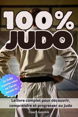 100 % Judo: Histoire, techniques, champions et esprit du judo