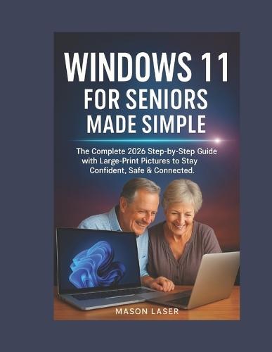 Windows 11 for Seniors Made Simple: The Complete 2026 Step-by-Step Guide with Large-Print Pictures to Stay Confident, Safe & Connected.