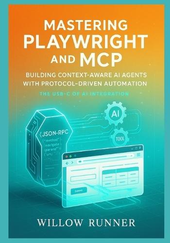 Mastering Playwright and MCP: Building Context-Aware AI Agents with Protocol-Driven Automation: A Comprehensive Guide to JSON-RPC 2.0 Standardization, Browser Automation, and Scalable AI-Tool