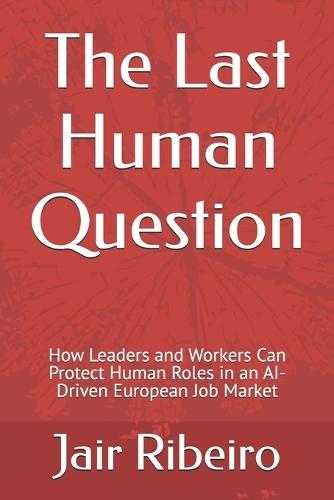 The Last Human Question: How Leaders and Workers Can Protect Human Roles in an AI-Driven European Job Market