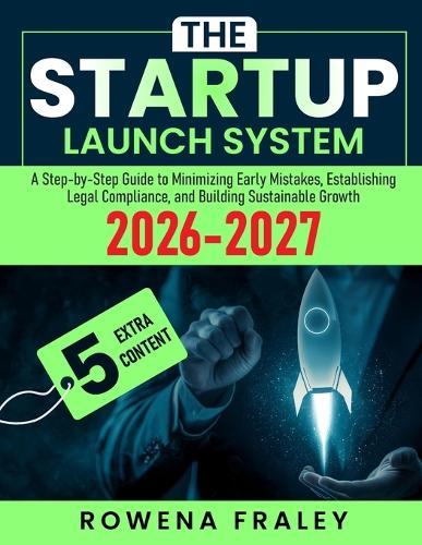 The Startup Launch System: A Step-by-Step Guide to Minimizing Early Mistakes, Establishing Legal Compliance, and Building Sustainable Growth